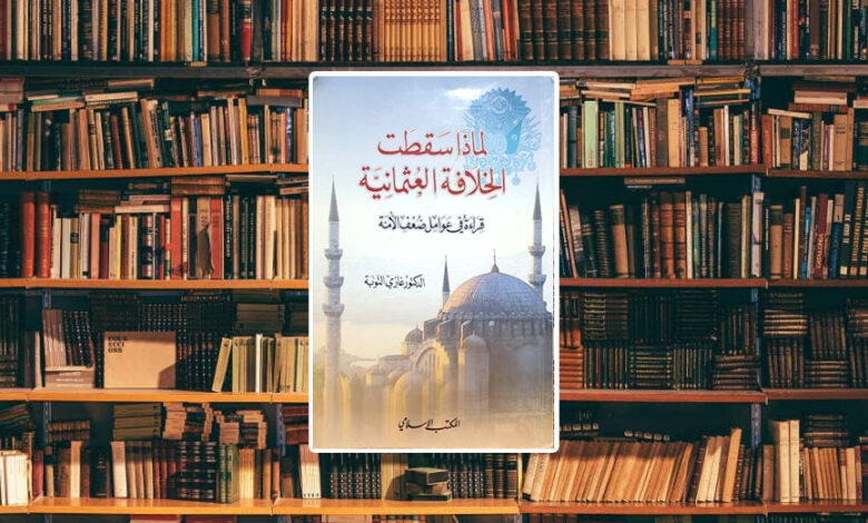 ملخص كتاب لماذا سقطت الخلافة العثمانية.. قراءة في عوامل ضعف الأمة