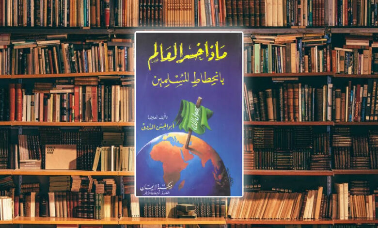 ملخص كتاب ماذا خسر العالم بانحطاط المسلمين أبو الحسن الندوي